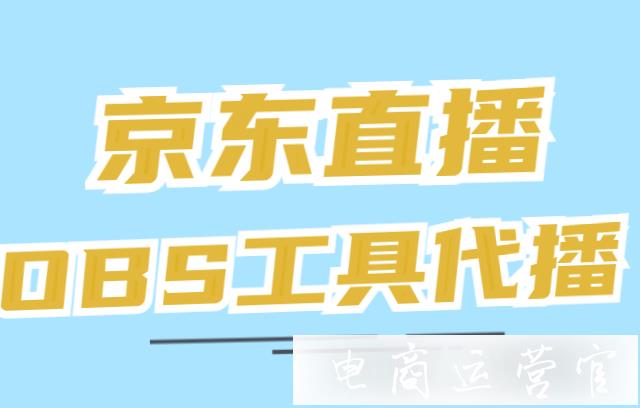 京東直播OBS工具怎么代播?京東虛擬主播代播操作指南